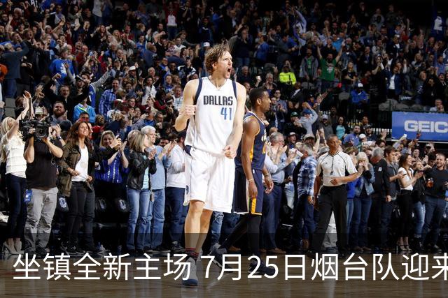 坐镇全新主场 7月25日烟台队迎来卡位关键战