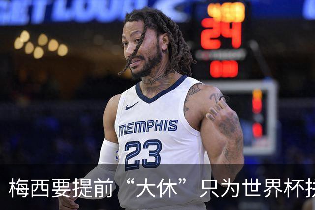 梅西要提前“大休”只为世界杯拼个精彩